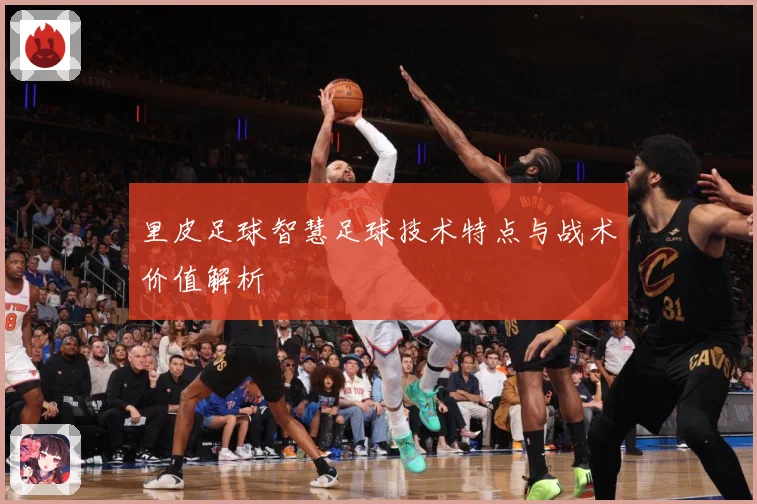 里皮足球智慧足球技术特点与战术价值解析
