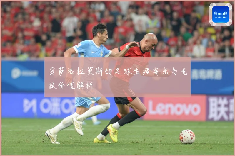 贡萨洛拉莫斯的足球生涯高光与竞技价值解析