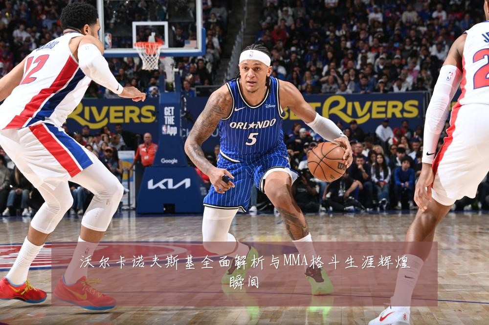 沃尔卡诺夫斯基全面解析与MMA格斗生涯辉煌瞬间