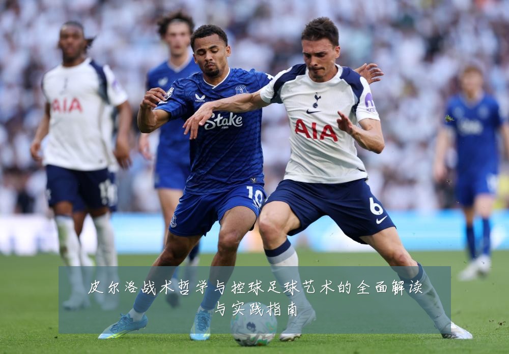 皮尔洛战术哲学与控球足球艺术的全面解读与实践指南