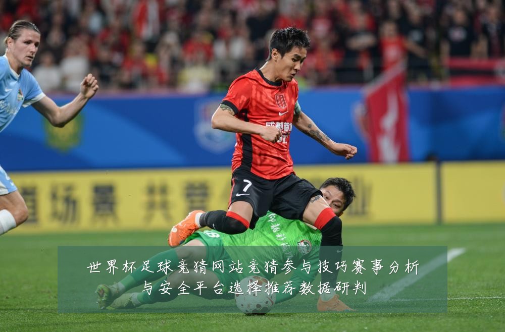 世界杯足球竞猜网站竞猜参与技巧赛事分析与安全平台选择推荐数据研判