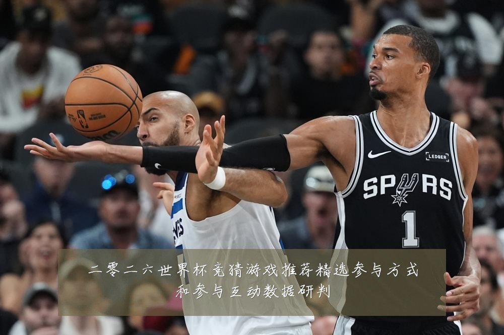 二零二六世界杯竞猜游戏推荐精选参与方式和参与互动数据研判