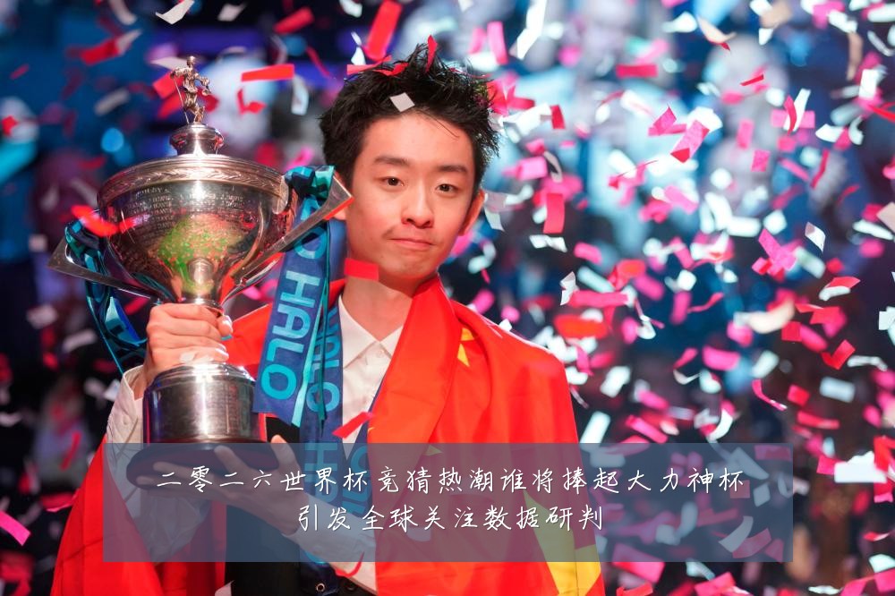 二零二六世界杯竞猜热潮谁将捧起大力神杯引发全球关注数据研判