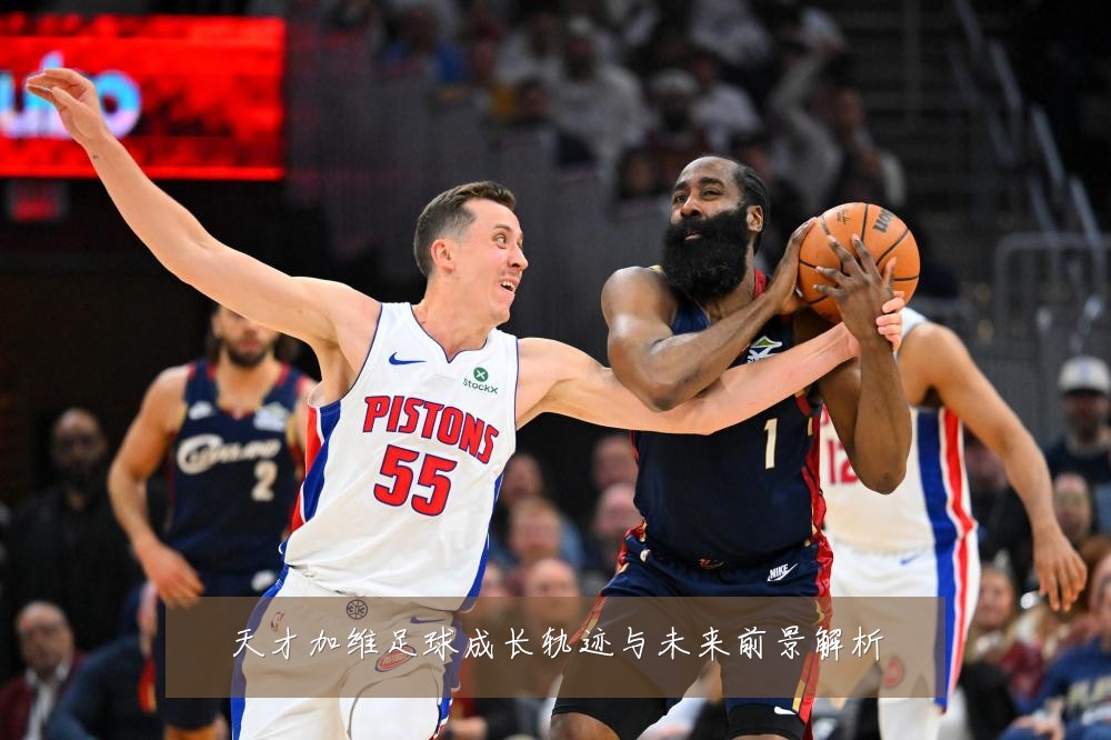 天才加维足球成长轨迹与未来前景解析