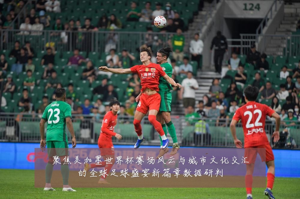 聚焦美加墨世界杯赛场风云与城市文化交汇的全球足球盛宴新篇章数据研判