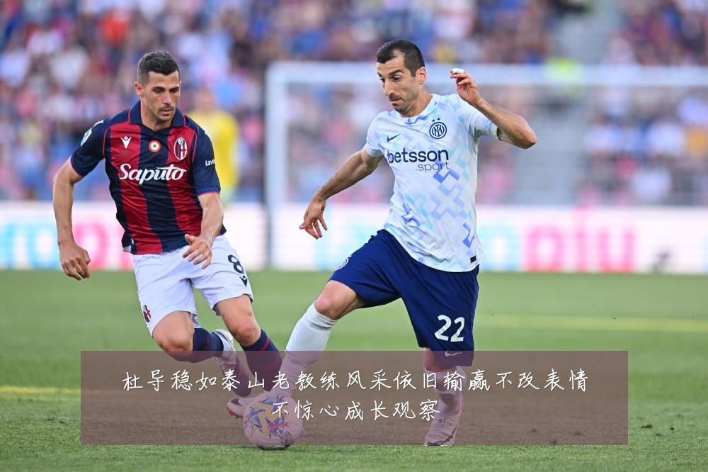 杜导稳如泰山老教练风采依旧输赢不改表情不惊心成长观察