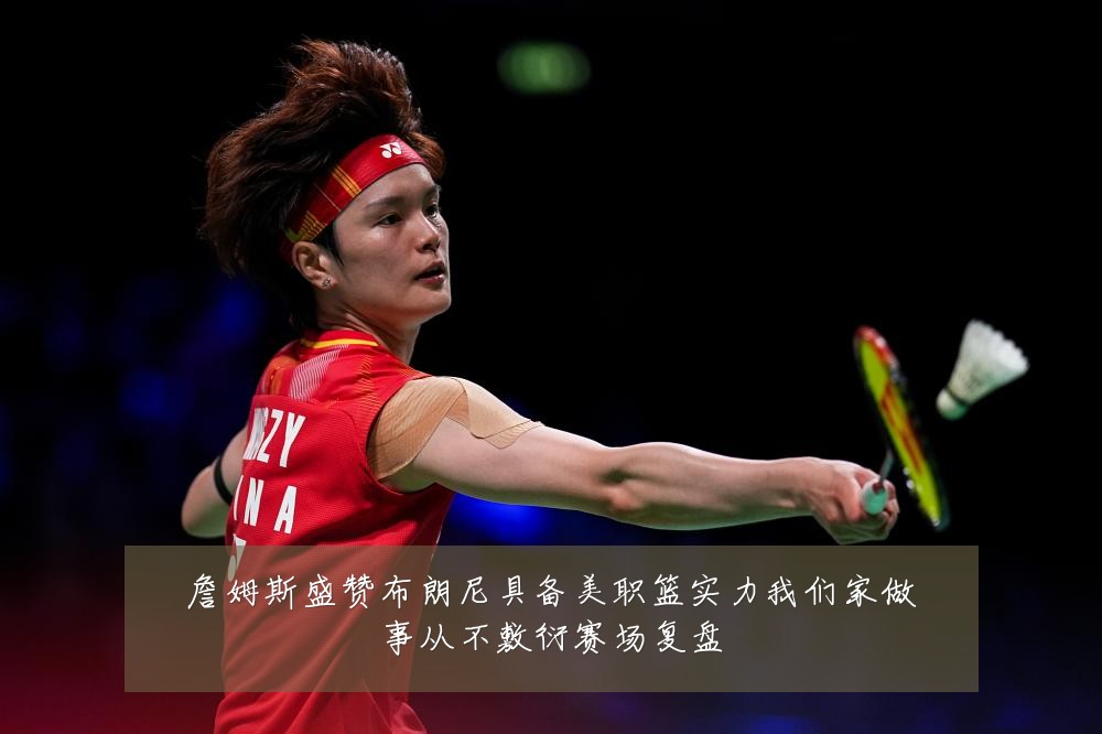 詹姆斯盛赞布朗尼具备美职篮实力我们家做事从不敷衍赛场复盘
